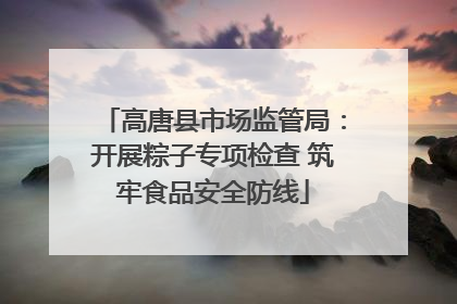 高唐县市场监管局：开展粽子专项检查 筑牢食品安全防线