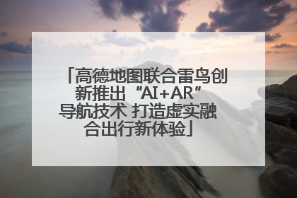 高德地图联合雷鸟创新推出“AI+AR”导航技术 打造虚实融合出行新体验