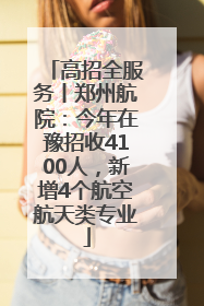 高招全服务丨郑州航院：今年在豫招收4100人，新增4个航空航天类专业