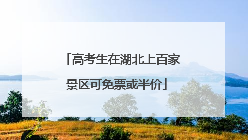 高考生在湖北上百家景区可免票或半价