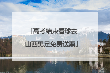 高考结束看球去 山西男足免费送票