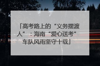 高考路上的“义务摆渡人”：海南“爱心送考”车队风雨坚守十载