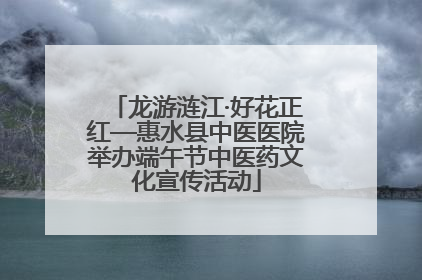 龙游涟江·好花正红—惠水县中医医院举办端午节中医药文化宣传活动