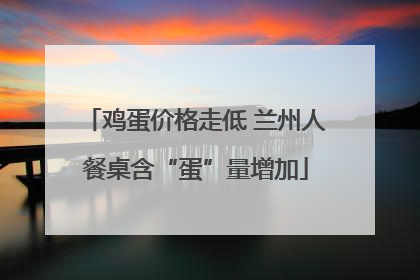鸡蛋价格走低 兰州人餐桌含“蛋”量增加