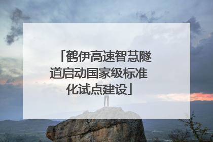 鹤伊高速智慧隧道启动国家级标准化试点建设