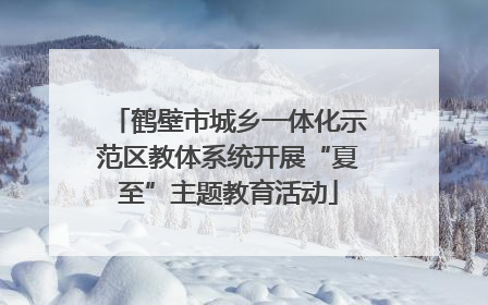 鹤壁市城乡一体化示范区教体系统开展“夏至”主题教育活动