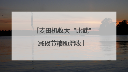 麦田机收大“比武” 减损节粮助增收