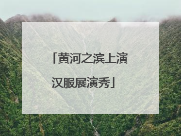 黄河之滨上演汉服展演秀
