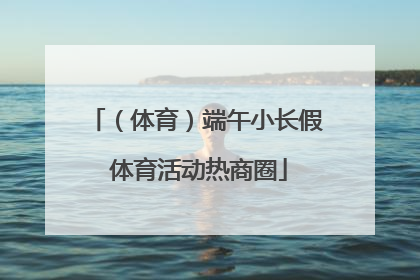 （体育）端午小长假 体育活动热商圈