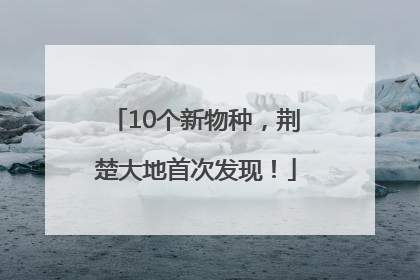 10个新物种，荆楚大地首次发现！
