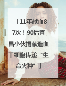 11年献血87次！90后宜昌小伙捐献造血干细胞传递“生命火种”
