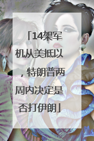 14架军机从美抵以，特朗普两周内决定是否打伊朗