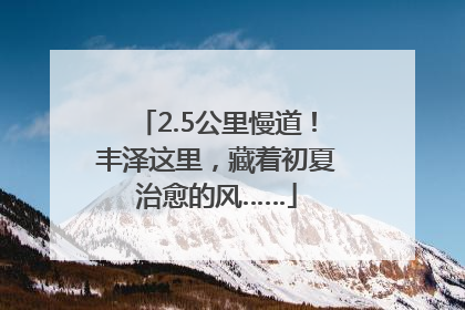 2.5公里慢道！丰泽这里，藏着初夏治愈的风……