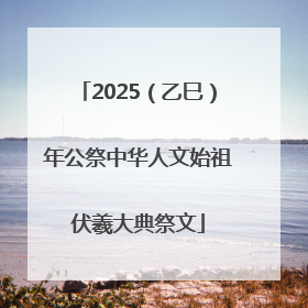 2025（乙巳）年公祭中华人文始祖伏羲大典祭文