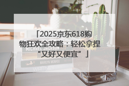 2025京东618购物狂欢全攻略：轻松拿捏 “又好又便宜”