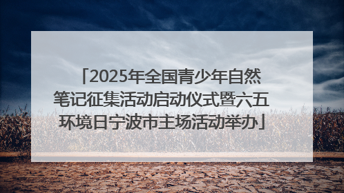 2025年全国青少年自然笔记征集活动启动仪式暨六五环境日宁波市主场活动举办