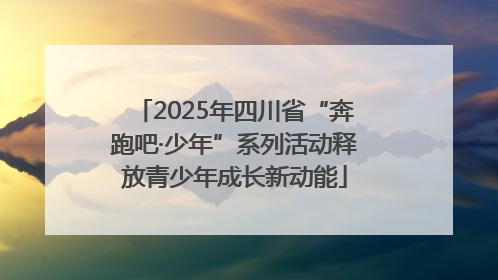 2025年四川省“奔跑吧·少年”系列活动释放青少年成长新动能