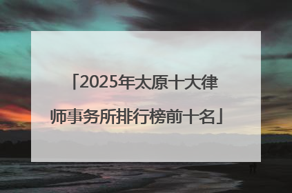 2025年太原十大律师事务所排行榜前十名