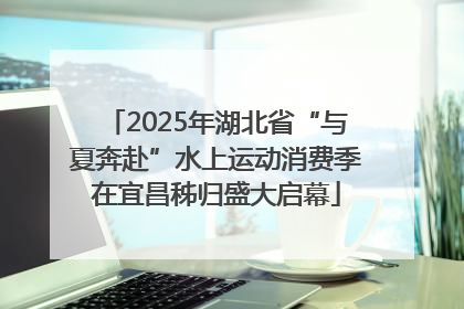 2025年湖北省“与夏奔赴”水上运动消费季在宜昌秭归盛大启幕