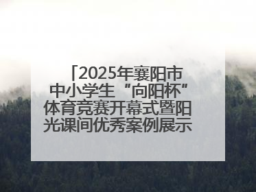 2025年襄阳市中小学生“向阳杯”体育竞赛开幕式暨阳光课间优秀案例展示活动举行