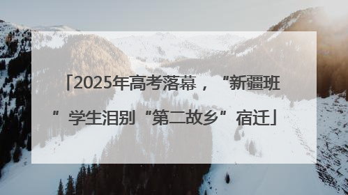 2025年高考落幕，“新疆班”学生泪别“第二故乡”宿迁