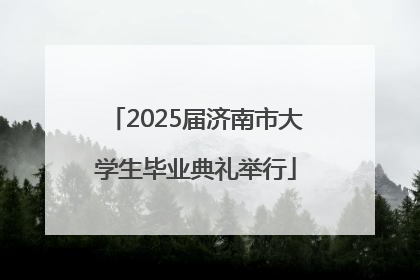 2025届济南市大学生毕业典礼举行