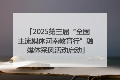 2025第三届“全国主流媒体河南教育行”融媒体采风活动启动