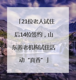 21位老人试住后14位签约，山东养老机构试住活动“真香”