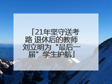 21年坚守送考路 退休后的教师刘立明为“最后一届”学生护航