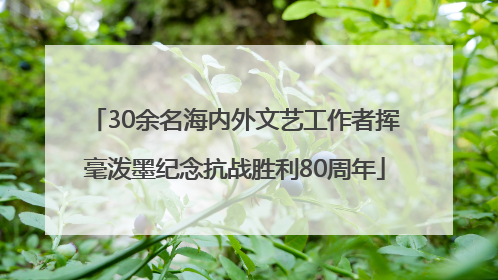 30余名海内外文艺工作者挥毫泼墨纪念抗战胜利80周年