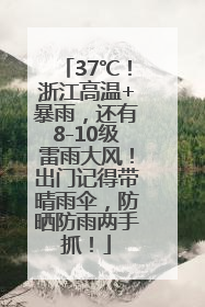 37℃！浙江高温+暴雨，还有8-10级雷雨大风！出门记得带晴雨伞，防晒防雨两手抓！