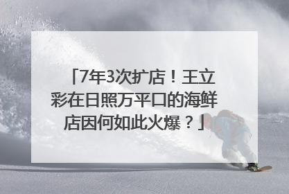 7年3次扩店！王立彩在日照万平口的海鲜店因何如此火爆？