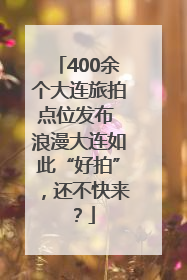 400余个大连旅拍点位发布 浪漫大连如此“好拍”，还不快来？