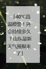 40℃高温橙警！还会持续多久？山东最新天气预报来了