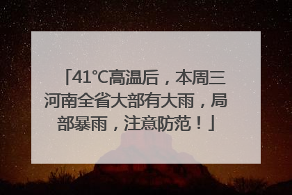 41℃高温后，本周三河南全省大部有大雨，局部暴雨，注意防范！