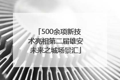 500余项新技术亮相第二届雄安未来之城场景汇