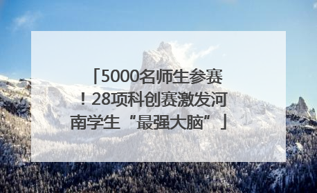 5000名师生参赛！28项科创赛激发河南学生“最强大脑”