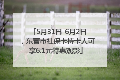 5月31日-6月2日，东营市社保卡持卡人可享6.1元特惠观影