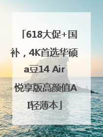 618大促+国补，4K首选华硕a豆14 Air 悦享版高颜值AI轻薄本