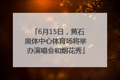 6月15日，黄石奥体中心体育场将举办演唱会和烟花秀