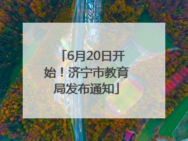 6月20日开始！济宁市教育局发布通知