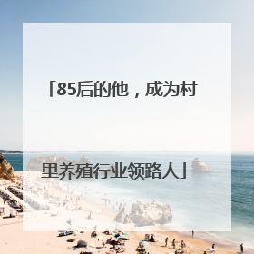 85后的他，成为村里养殖行业领路人