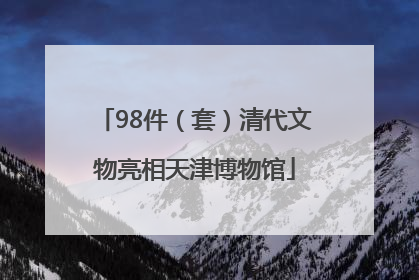 98件（套）清代文物亮相天津博物馆