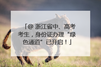 @ 浙江省中、高考考生，身份证办理“绿色通道”已开启！