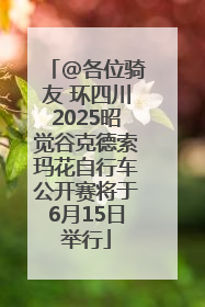 @各位骑友 环四川2025昭觉谷克德索玛花自行车公开赛将于6月15日举行