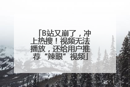 B站又崩了，冲上热搜！视频无法播放，还给用户推荐“辣眼”视频