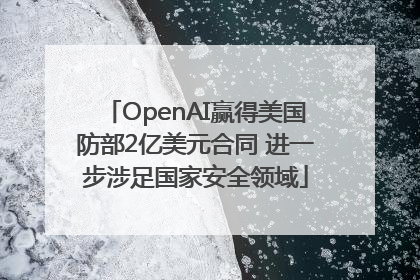 OpenAI赢得美国防部2亿美元合同 进一步涉足国家安全领域