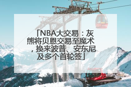 NBA大交易：灰熊将贝恩交易至魔术，换来波普、安东尼及多个首轮签